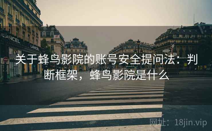 关于蜂鸟影院的账号安全提问法：判断框架，蜂鸟影院是什么
