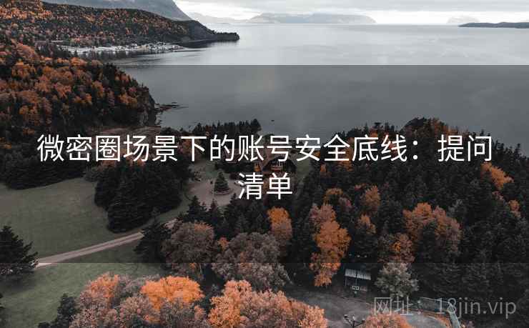 微密圈场景下的账号安全底线：提问清单