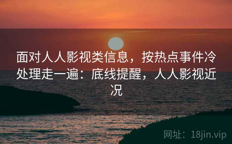 面对人人影视类信息，按热点事件冷处理走一遍：底线提醒，人人影视近况