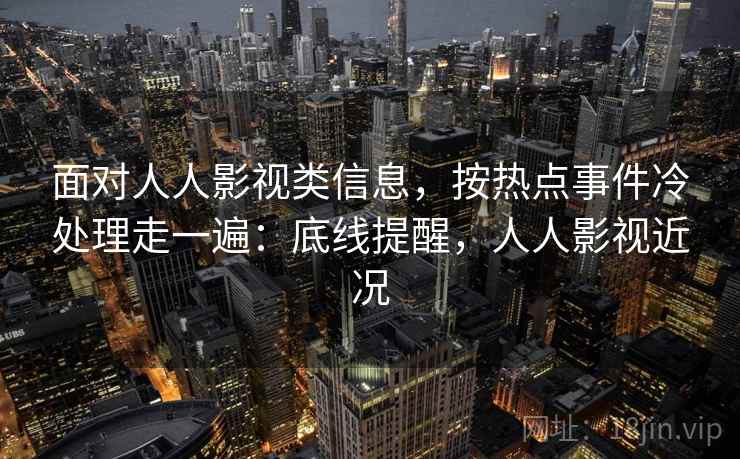 面对人人影视类信息，按热点事件冷处理走一遍：底线提醒，人人影视近况