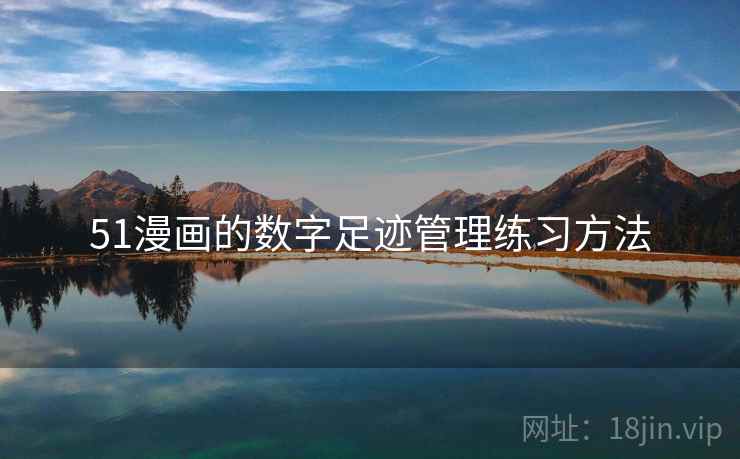 51漫画的数字足迹管理练习方法
