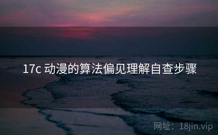 17c 动漫的算法偏见理解自查步骤