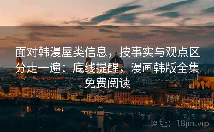 面对韩漫屋类信息，按事实与观点区分走一遍：底线提醒，漫画韩版全集免费阅读