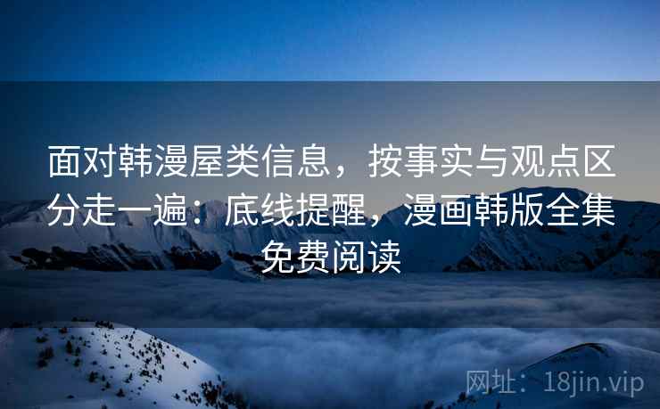 面对韩漫屋类信息，按事实与观点区分走一遍：底线提醒，漫画韩版全集免费阅读