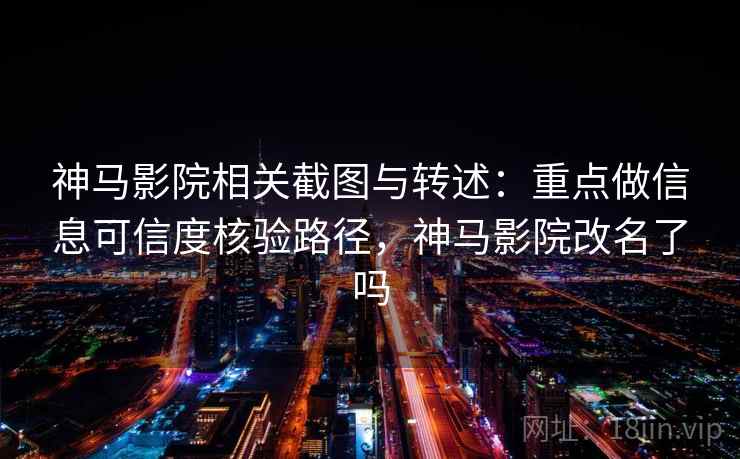 神马影院相关截图与转述：重点做信息可信度核验路径，神马影院改名了吗