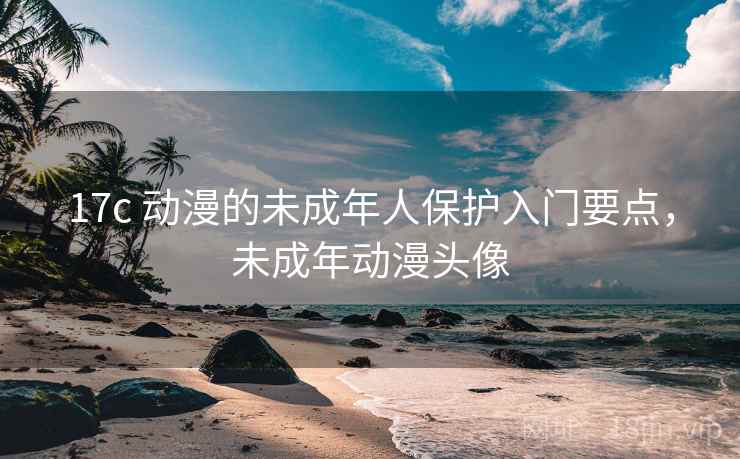 17c 动漫的未成年人保护入门要点，未成年动漫头像