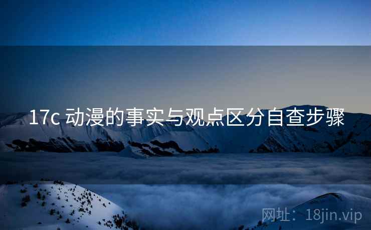 17c 动漫的事实与观点区分自查步骤