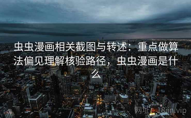 虫虫漫画相关截图与转述：重点做算法偏见理解核验路径，虫虫漫画是什么