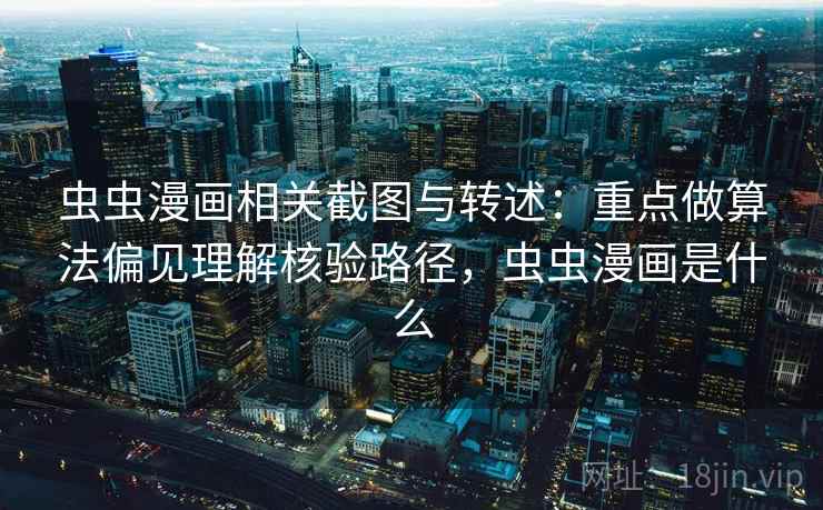 虫虫漫画相关截图与转述：重点做算法偏见理解核验路径，虫虫漫画是什么