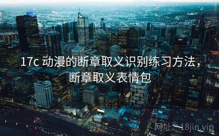 17c 动漫的断章取义识别练习方法，断章取义表情包