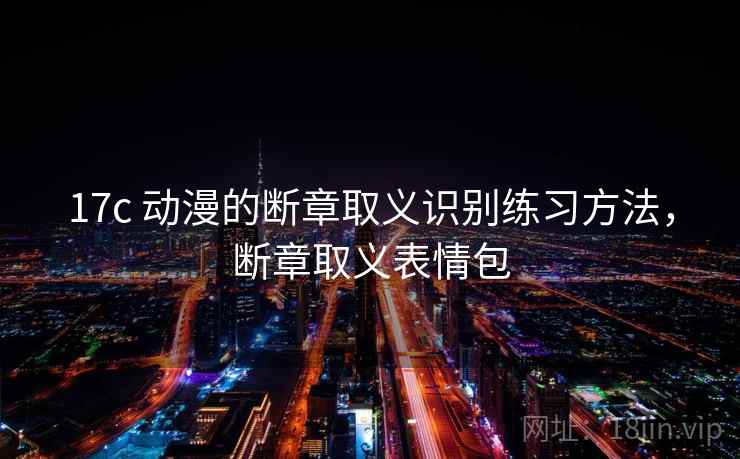 17c 动漫的断章取义识别练习方法，断章取义表情包