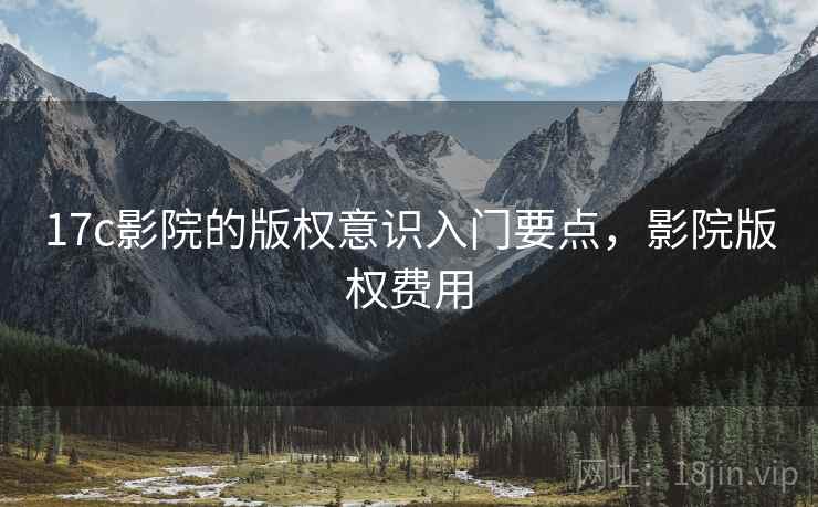 17c影院的版权意识入门要点，影院版权费用