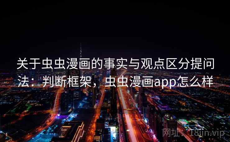 关于虫虫漫画的事实与观点区分提问法：判断框架，虫虫漫画app怎么样