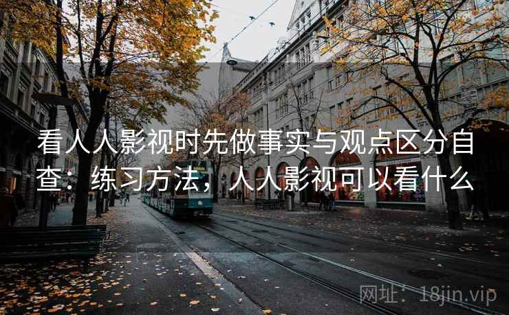 看人人影视时先做事实与观点区分自查：练习方法，人人影视可以看什么