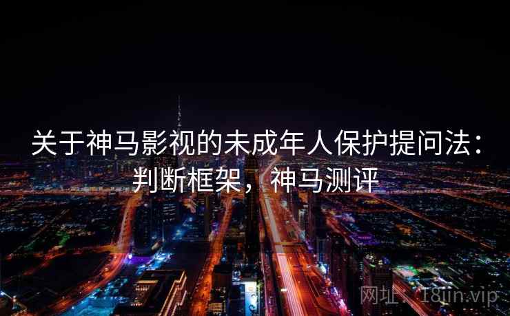 关于神马影视的未成年人保护提问法：判断框架，神马测评