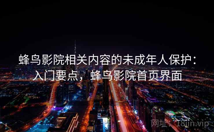 蜂鸟影院相关内容的未成年人保护：入门要点，蜂鸟影院首页界面