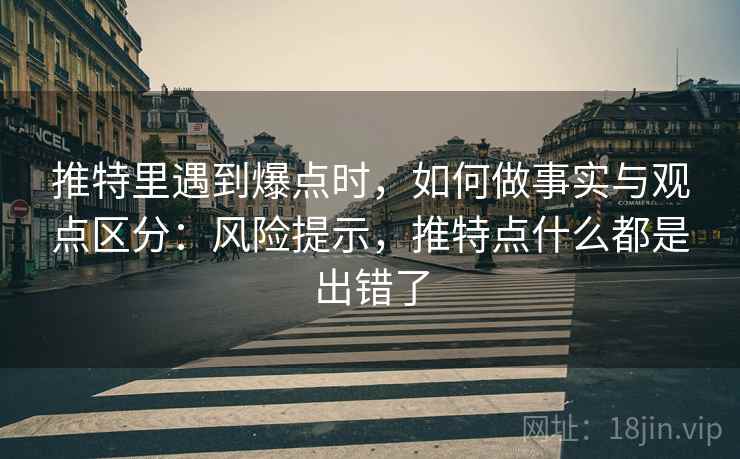 推特里遇到爆点时，如何做事实与观点区分：风险提示，推特点什么都是出错了