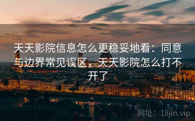 天天影院信息怎么更稳妥地看：同意与边界常见误区，天天影院怎么打不开了
