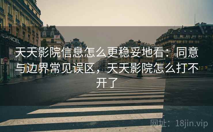 天天影院信息怎么更稳妥地看：同意与边界常见误区，天天影院怎么打不开了