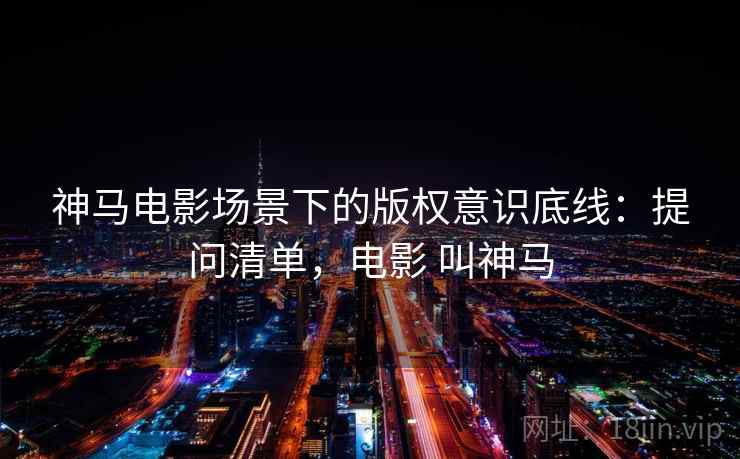 神马电影场景下的版权意识底线：提问清单，电影 叫神马