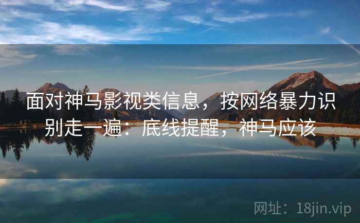 面对神马影视类信息，按网络暴力识别走一遍：底线提醒，神马应该