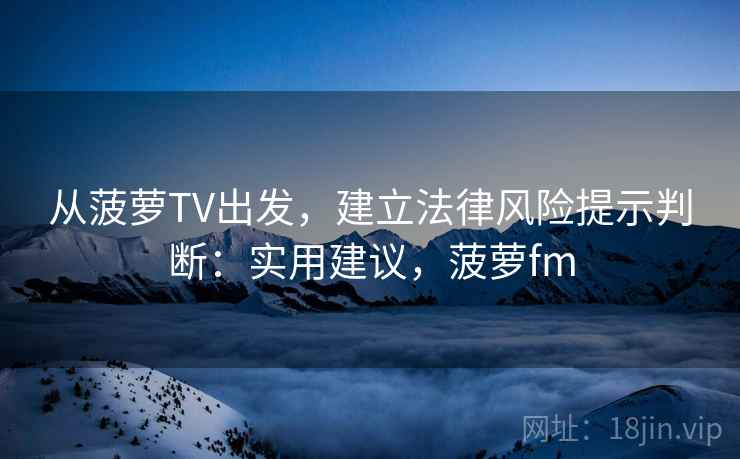 从菠萝TV出发，建立法律风险提示判断：实用建议，菠萝fm