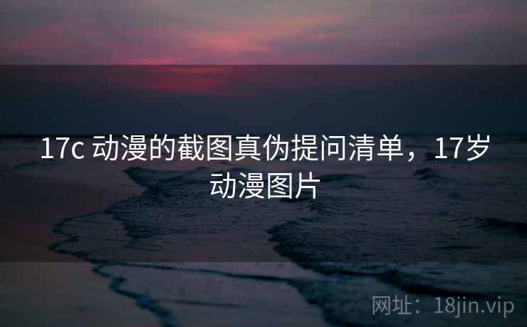 17c 动漫的截图真伪提问清单，17岁动漫图片