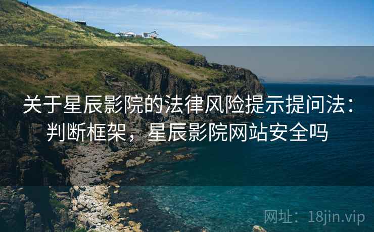 关于星辰影院的法律风险提示提问法：判断框架，星辰影院网站安全吗