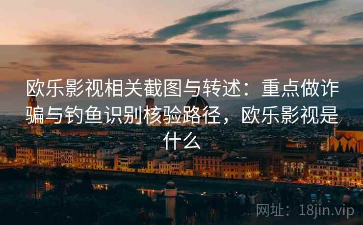 欧乐影视相关截图与转述：重点做诈骗与钓鱼识别核验路径，欧乐影视是什么