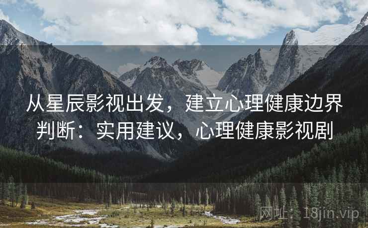 从星辰影视出发，建立心理健康边界判断：实用建议，心理健康影视剧