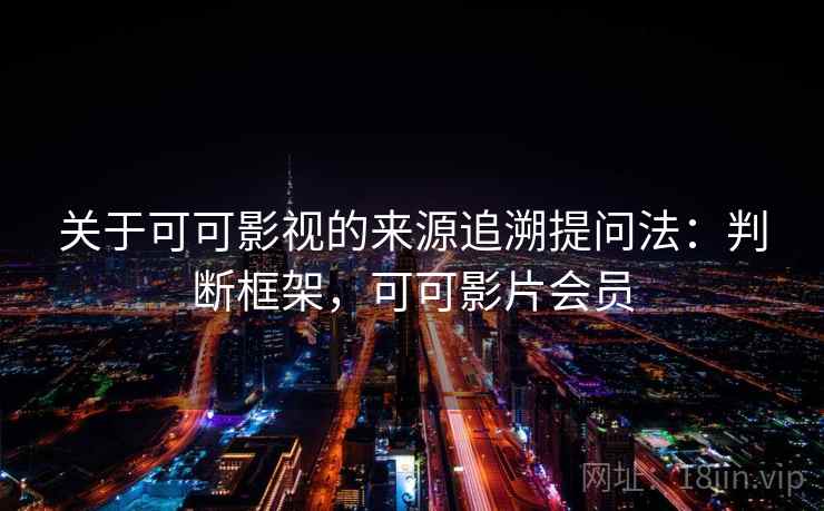 关于可可影视的来源追溯提问法：判断框架，可可影片会员