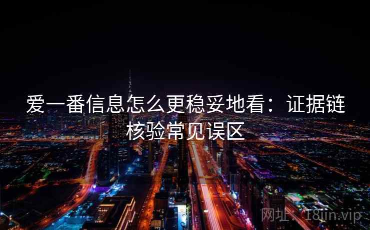 爱一番信息怎么更稳妥地看：证据链核验常见误区