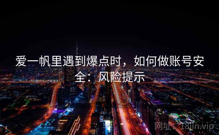 爱一帆里遇到爆点时，如何做账号安全：风险提示