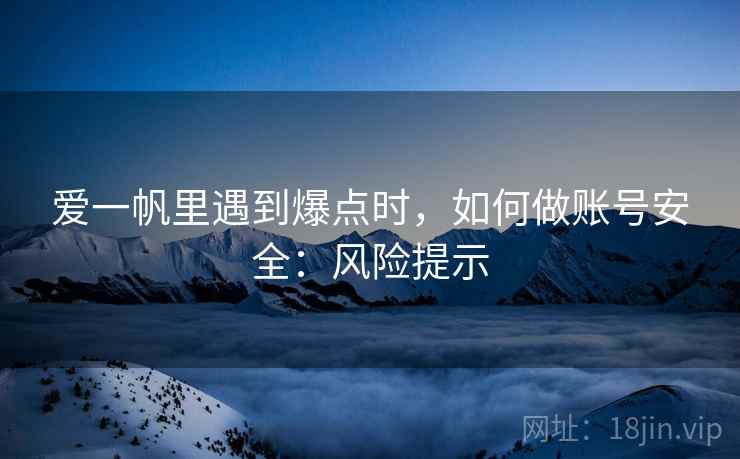爱一帆里遇到爆点时，如何做账号安全：风险提示