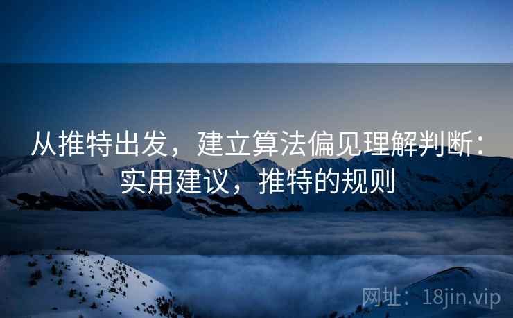 从推特出发，建立算法偏见理解判断：实用建议，推特的规则