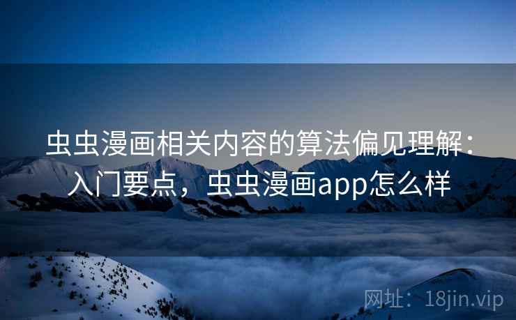 虫虫漫画相关内容的算法偏见理解：入门要点，虫虫漫画app怎么样