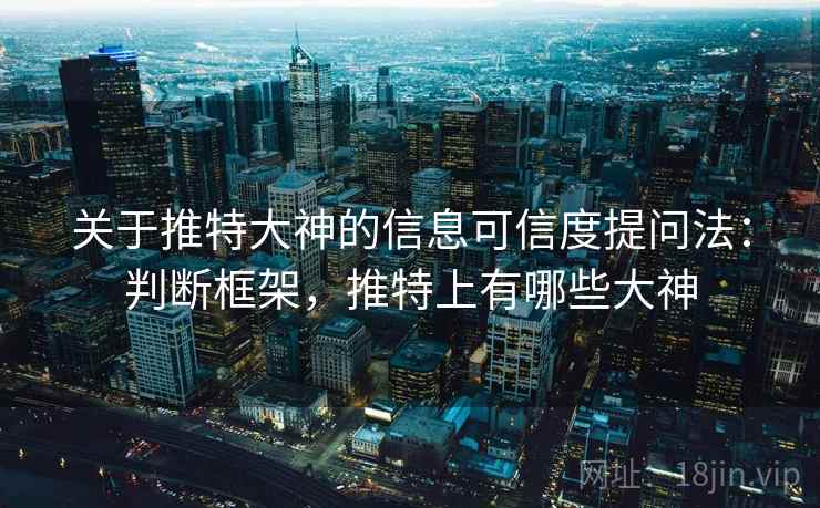 关于推特大神的信息可信度提问法：判断框架，推特上有哪些大神