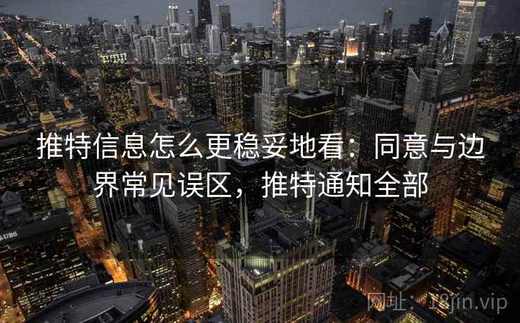 推特信息怎么更稳妥地看：同意与边界常见误区，推特通知全部
