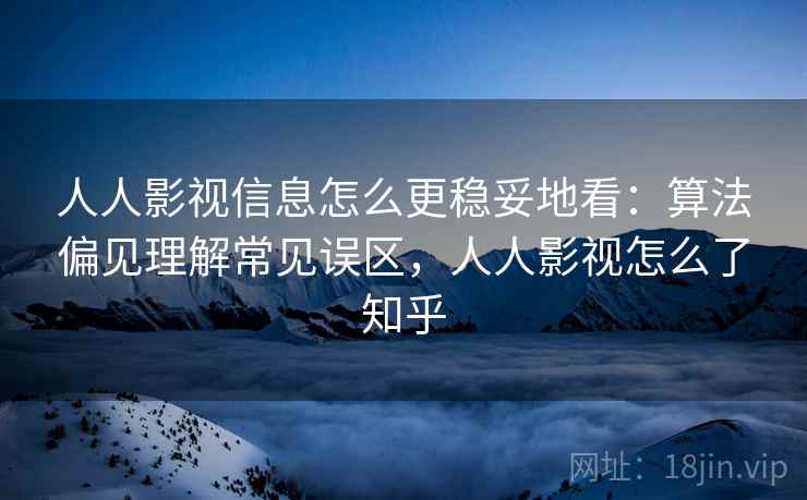 人人影视信息怎么更稳妥地看：算法偏见理解常见误区，人人影视怎么了知乎