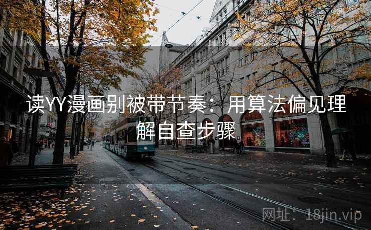 读YY漫画别被带节奏：用算法偏见理解自查步骤