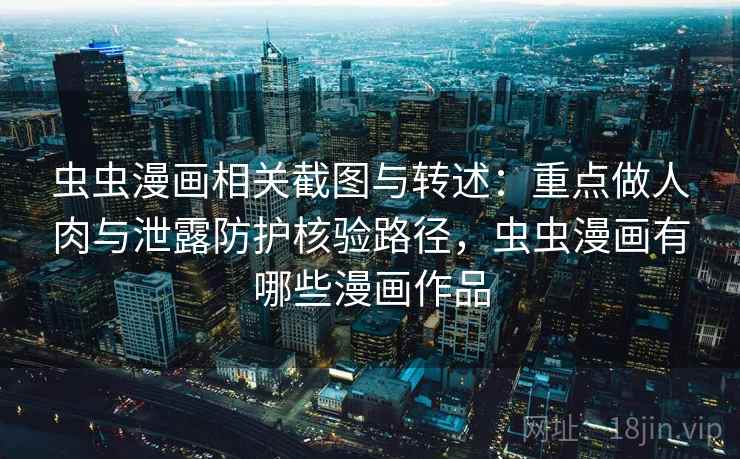 虫虫漫画相关截图与转述：重点做人肉与泄露防护核验路径，虫虫漫画有哪些漫画作品