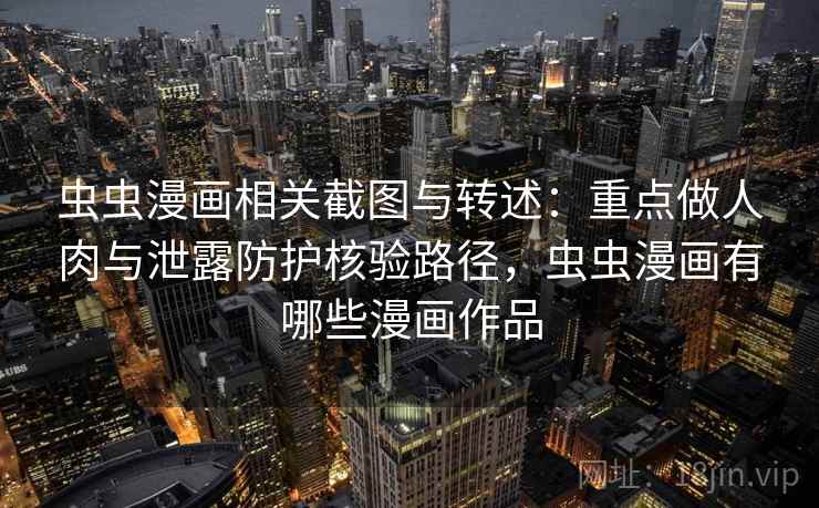 虫虫漫画相关截图与转述：重点做人肉与泄露防护核验路径，虫虫漫画有哪些漫画作品