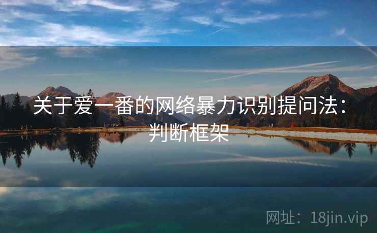 关于爱一番的网络暴力识别提问法：判断框架