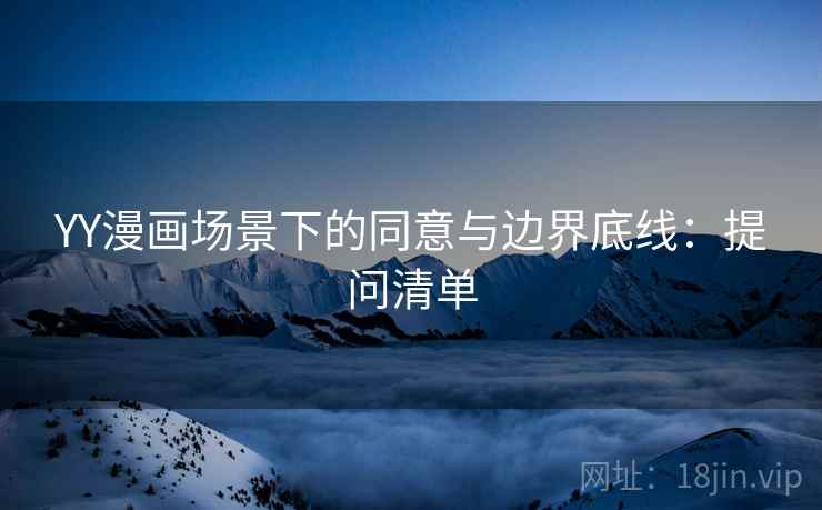 YY漫画场景下的同意与边界底线：提问清单