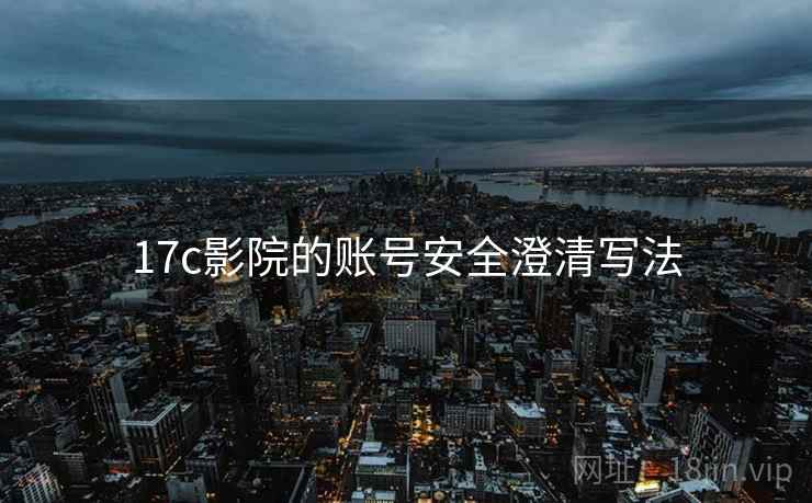17c影院的账号安全澄清写法