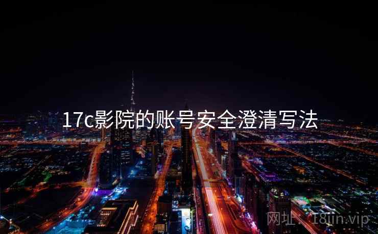 17c影院的账号安全澄清写法