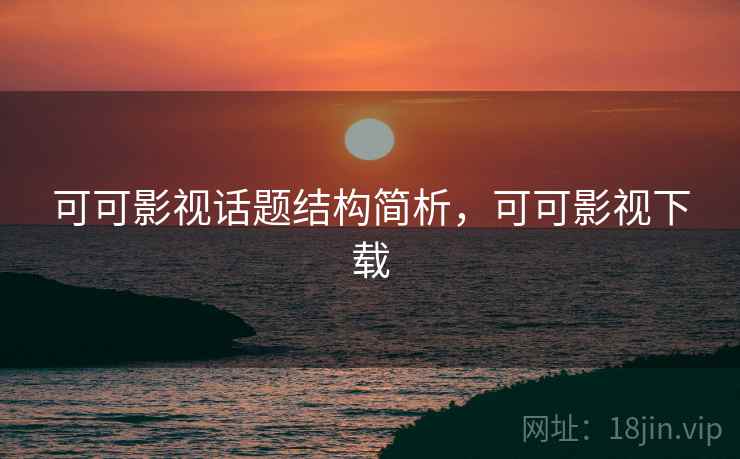 可可影视话题结构简析，可可影视下载