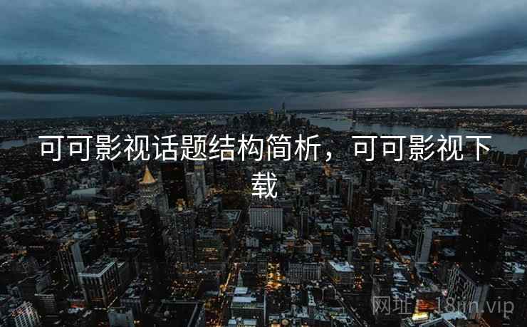 可可影视话题结构简析，可可影视下载