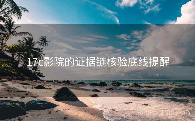 17c影院的证据链核验底线提醒
