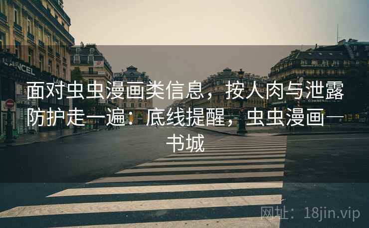 面对虫虫漫画类信息，按人肉与泄露防护走一遍：底线提醒，虫虫漫画―书城